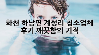 화천 하남면 계성리 청소업체 후기: 깨끗함의 기적! ✨