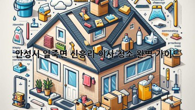 안성시 일죽면 신흥리 이사 청소 완벽 가이드 ✨