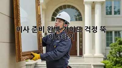 이사 준비 완벽 가이드: 걱정 뚝! 轻松 이사하기