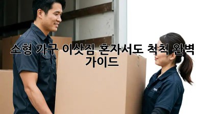 소형 가구 이삿짐, 혼자서도 척척! 완벽 가이드